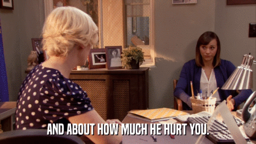 AND ABOUT HOW MUCH HE HURT YOU.  