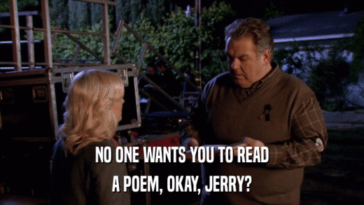 NO ONE WANTS YOU TO READ A POEM, OKAY, JERRY? 