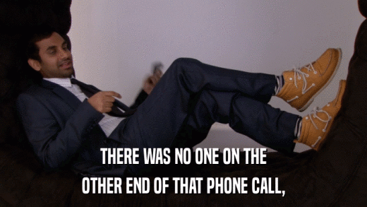 THERE WAS NO ONE ON THE OTHER END OF THAT PHONE CALL, 