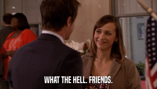 WHAT THE HELL. FRIENDS.  
