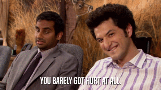 YOU BARELY GOT HURT AT ALL.  