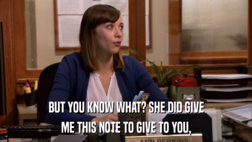 BUT YOU KNOW WHAT? SHE DID GIVE ME THIS NOTE TO GIVE TO YOU, 