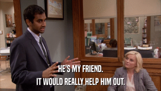 HE'S MY FRIEND. IT WOULD REALLY HELP HIM OUT. 