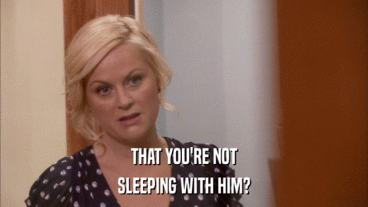 THAT YOU'RE NOT SLEEPING WITH HIM? 