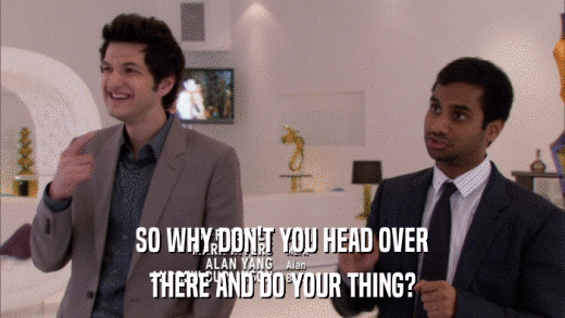 SO WHY DON'T YOU HEAD OVER THERE AND DO YOUR THING? 