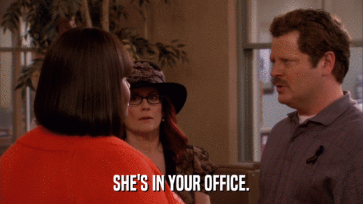 SHE'S IN YOUR OFFICE.  