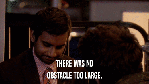 THERE WAS NO OBSTACLE TOO LARGE. 