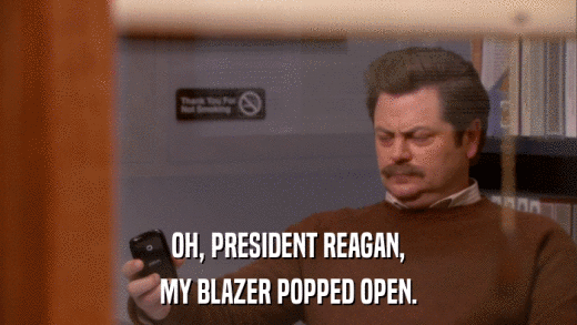 OH, PRESIDENT REAGAN, MY BLAZER POPPED OPEN. 