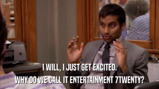 I WILL, I JUST GET EXCITED. WHY DO WE CALL IT ENTERTAINMENT 7TWENTY? 