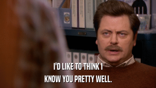 I'D LIKE TO THINK I KNOW YOU PRETTY WELL. 