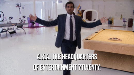 A.K.A. THE HEADQUARTERS OF ENTERTAINMENT 7TWENTY. 