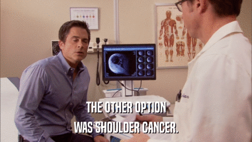 THE OTHER OPTION WAS SHOULDER CANCER. 