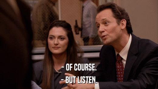 - OF COURSE. - BUT LISTEN. 