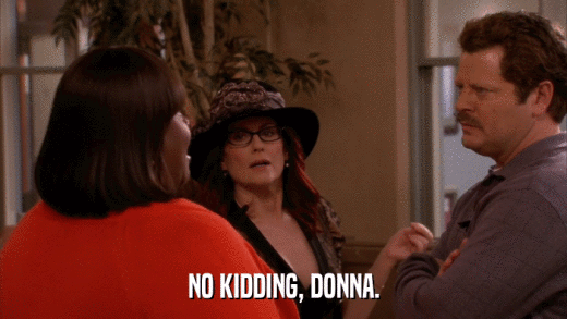 NO KIDDING, DONNA.  