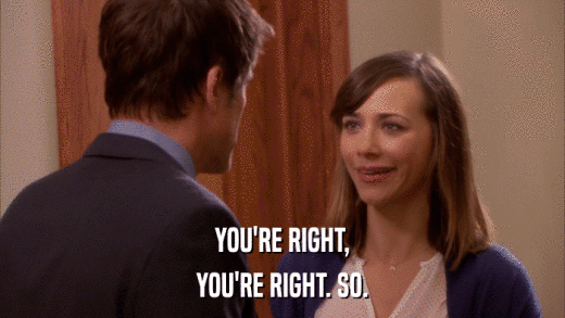 YOU'RE RIGHT, YOU'RE RIGHT. SO. 