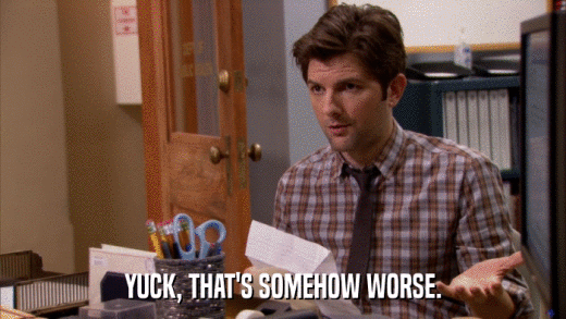 YUCK, THAT'S SOMEHOW WORSE.  