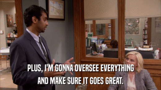 PLUS, I'M GONNA OVERSEE EVERYTHING AND MAKE SURE IT GOES GREAT. 