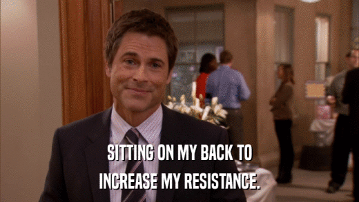 SITTING ON MY BACK TO INCREASE MY RESISTANCE. 