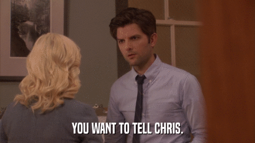YOU WANT TO TELL CHRIS.  