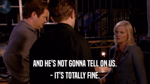 AND HE'S NOT GONNA TELL ON US. - IT'S TOTALLY FINE. 