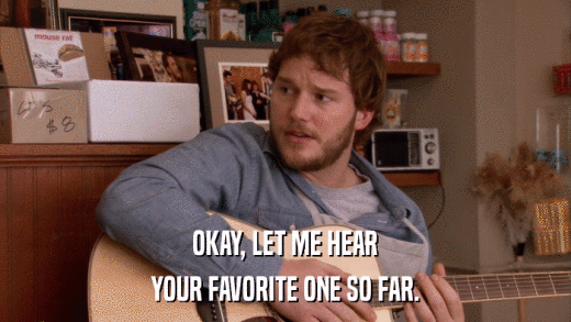 OKAY, LET ME HEAR YOUR FAVORITE ONE SO FAR. 
