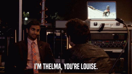 I'M THELMA, YOU'RE LOUISE.  