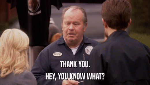 THANK YOU. HEY, YOU KNOW WHAT? 