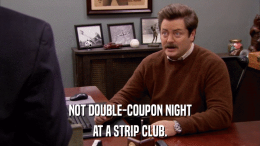 NOT DOUBLE-COUPON NIGHT AT A STRIP CLUB. 