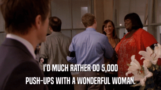 I'D MUCH RATHER DO 5,000 PUSH-UPS WITH A WONDERFUL WOMAN. 
