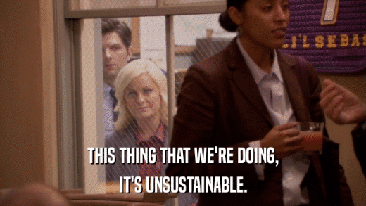THIS THING THAT WE'RE DOING, IT'S UNSUSTAINABLE. 