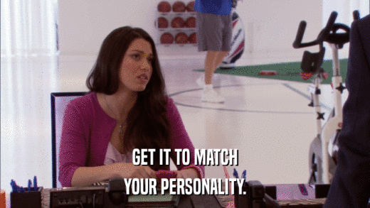 GET IT TO MATCH YOUR PERSONALITY. 