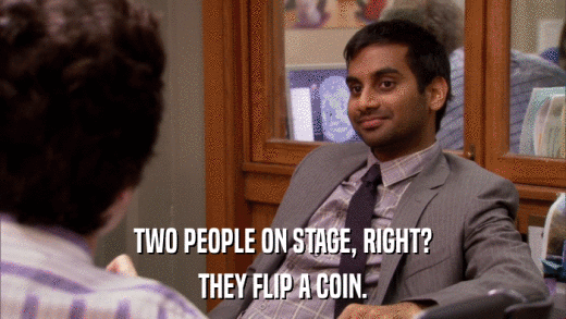 TWO PEOPLE ON STAGE, RIGHT? THEY FLIP A COIN. 