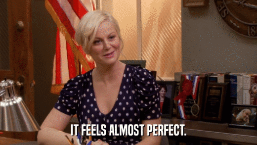 IT FEELS ALMOST PERFECT.  