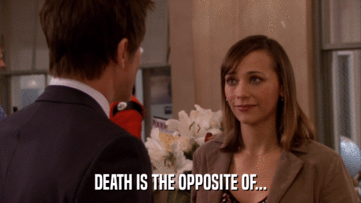 DEATH IS THE OPPOSITE OF...  