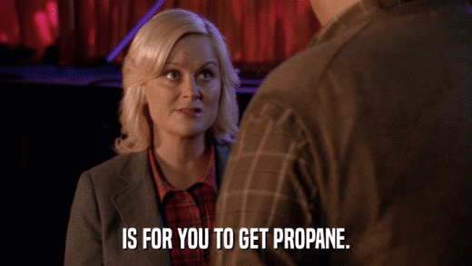 IS FOR YOU TO GET PROPANE.  
