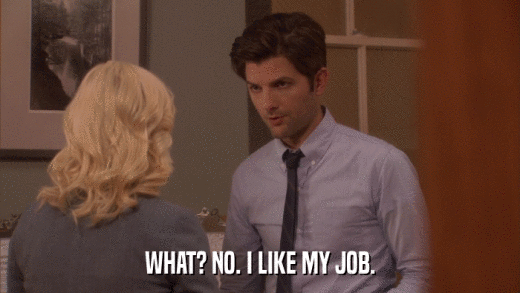 WHAT? NO. I LIKE MY JOB.  