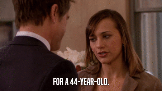 FOR A 44-YEAR-OLD.  