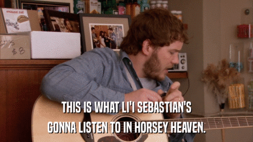 THIS IS WHAT LI'I SEBASTIAN'S GONNA LISTEN TO IN HORSEY HEAVEN. 