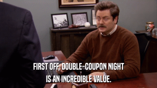 FIRST OFF, DOUBLE-COUPON NIGHT IS AN INCREDIBLE VALUE. 