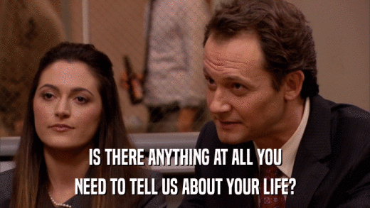 IS THERE ANYTHING AT ALL YOU NEED TO TELL US ABOUT YOUR LIFE? 