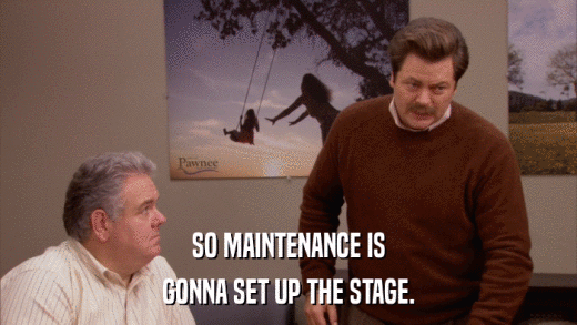 SO MAINTENANCE IS GONNA SET UP THE STAGE. 