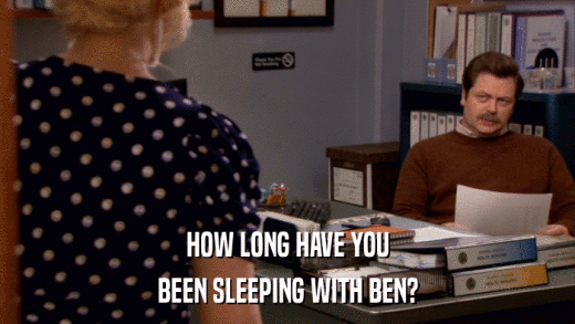 HOW LONG HAVE YOU BEEN SLEEPING WITH BEN? 