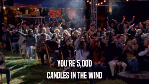 YOU'RE 5,000 CANDLES IN THE WIND 
