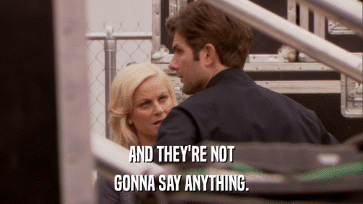 AND THEY'RE NOT GONNA SAY ANYTHING. 