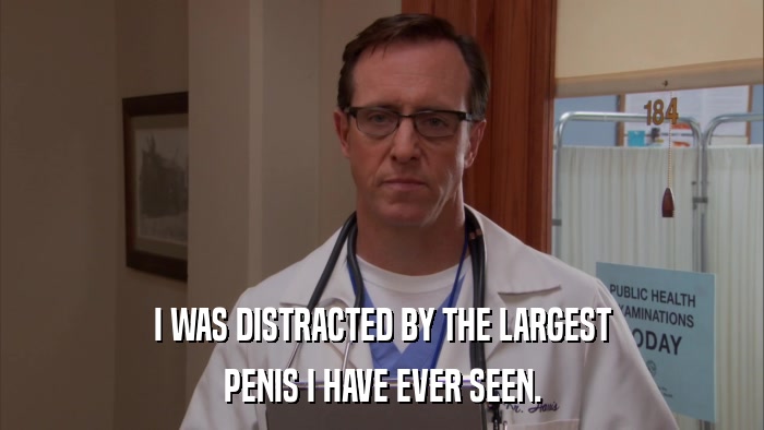 I WAS DISTRACTED BY THE LARGEST PENIS I HAVE EVER SEEN. 