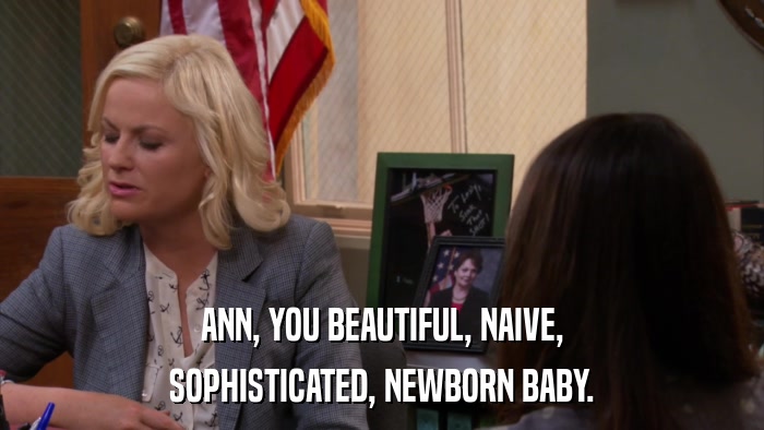 ANN, YOU BEAUTIFUL, NAIVE, SOPHISTICATED, NEWBORN BABY. 