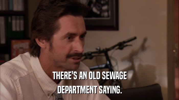 THERE'S AN OLD SEWAGE DEPARTMENT SAYING. 