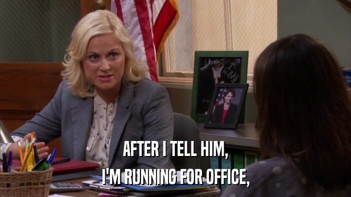 AFTER I TELL HIM, I'M RUNNING FOR OFFICE, 