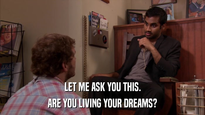 LET ME ASK YOU THIS. ARE YOU LIVING YOUR DREAMS? 