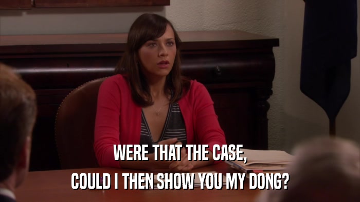 WERE THAT THE CASE, COULD I THEN SHOW YOU MY DONG? 